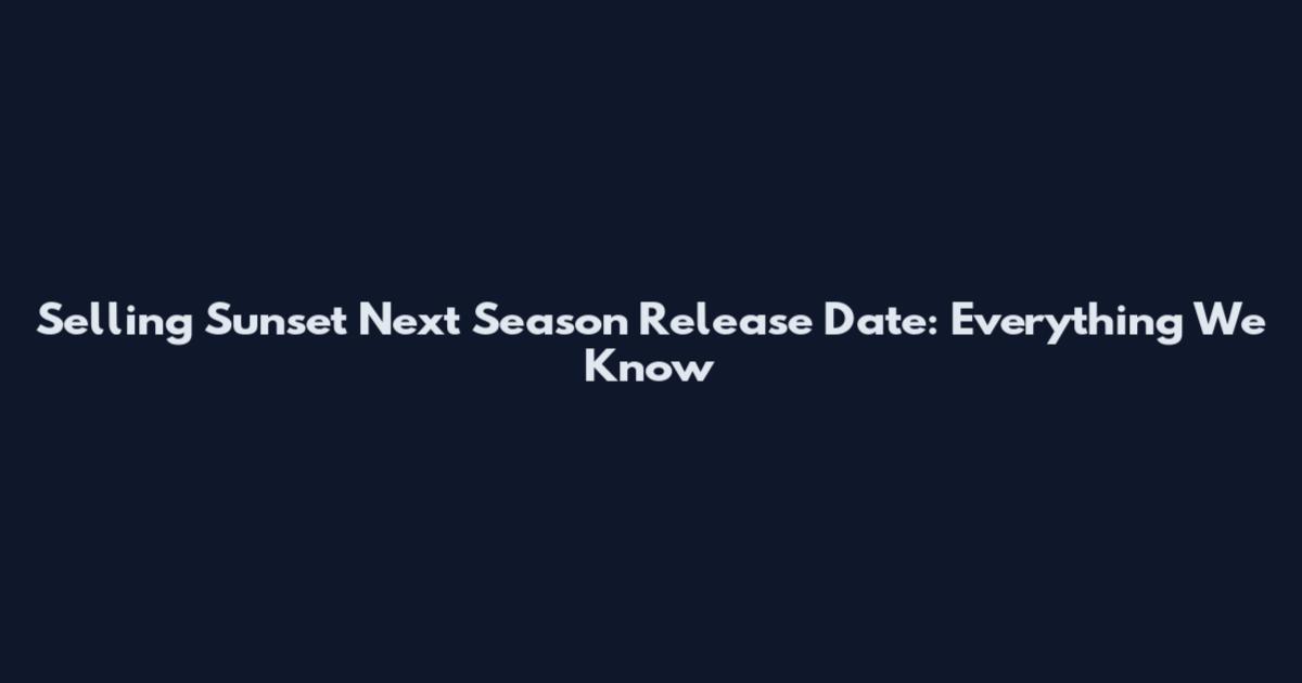 Selling Sunset Next Season Release Date: Everything We Know