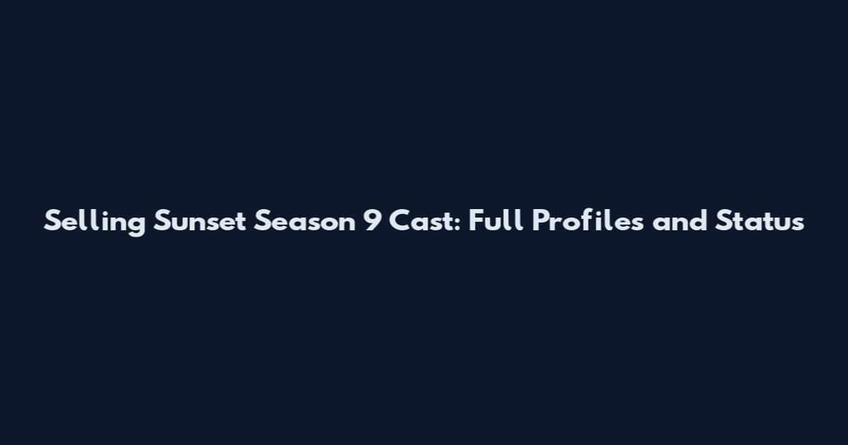 Selling Sunset Season 9 Cast: Full Profiles and Status