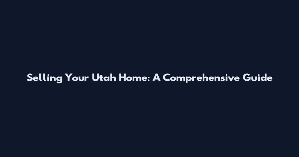 Selling Your Utah Home: A Comprehensive Guide