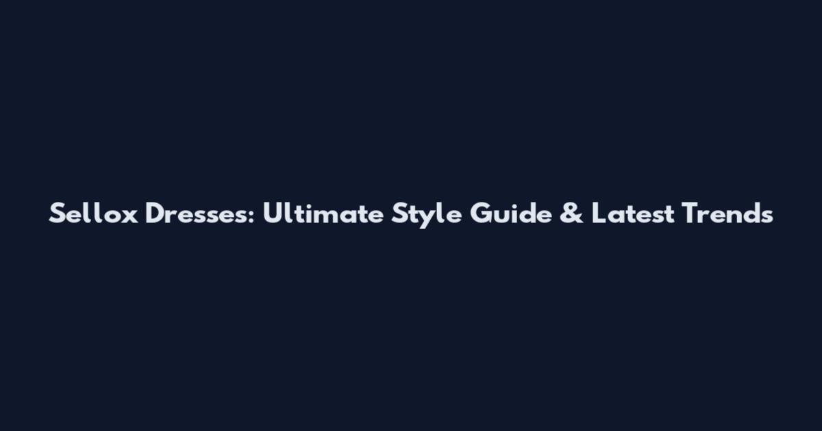 Sellox Dresses: Ultimate Style Guide & Latest Trends