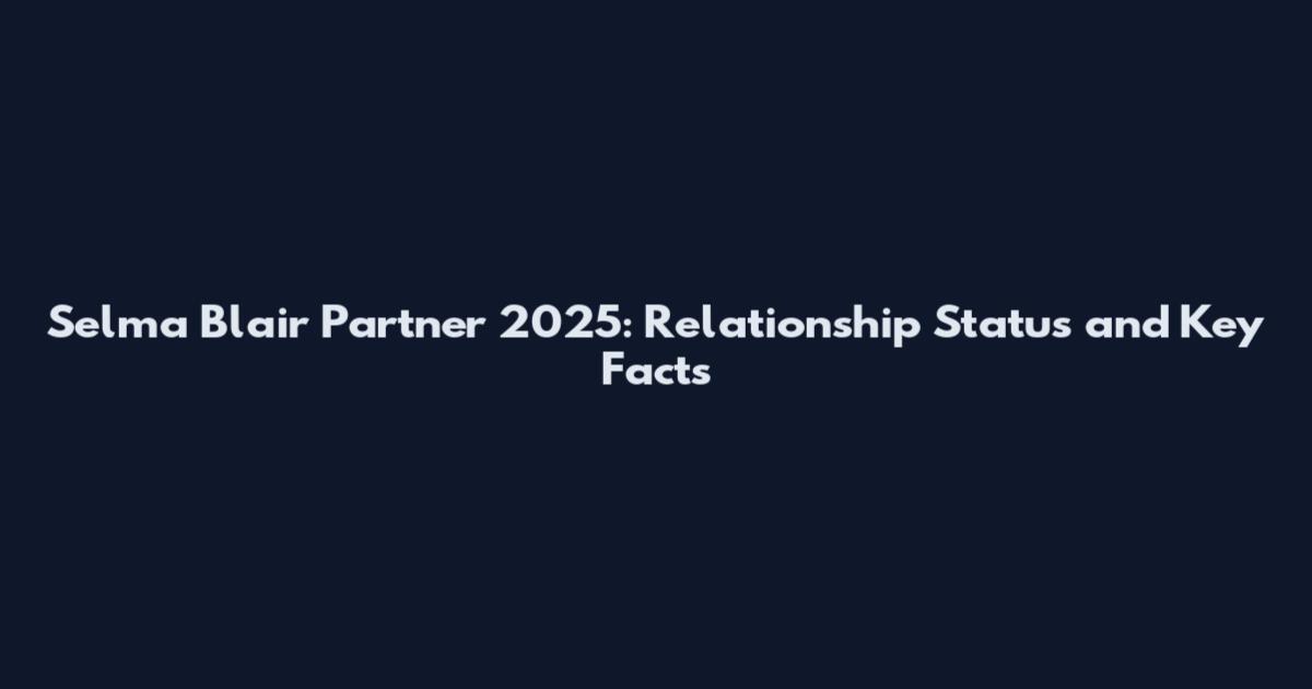 Selma Blair Partner 2025: Relationship Status and Key Facts