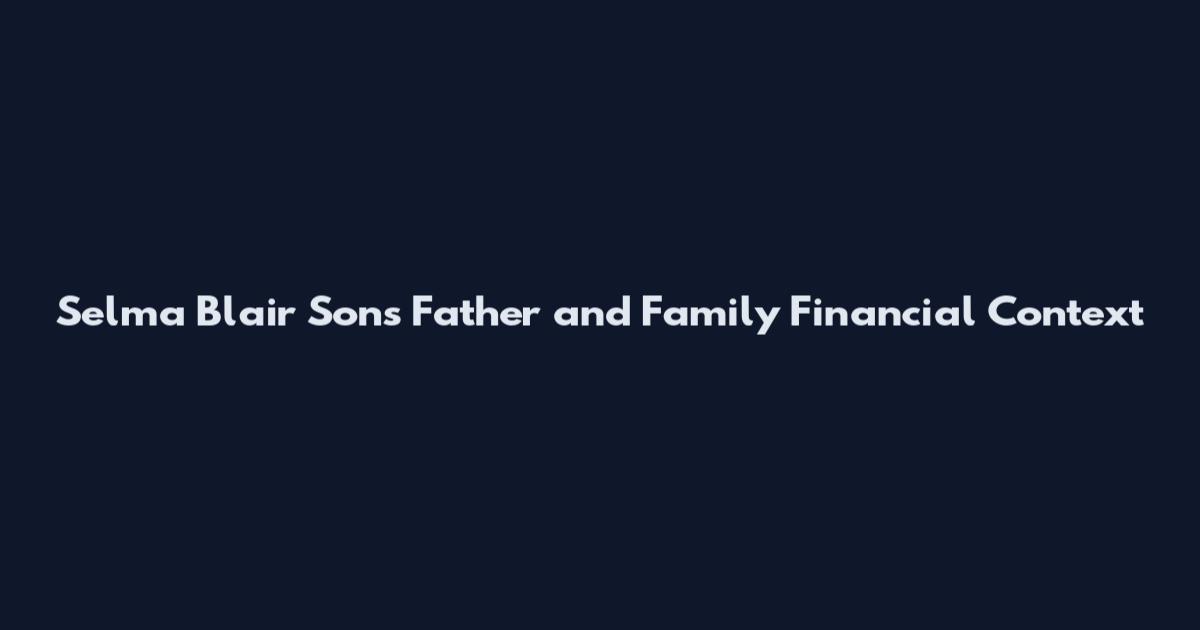 Selma Blair Sons Father and Family Financial Context