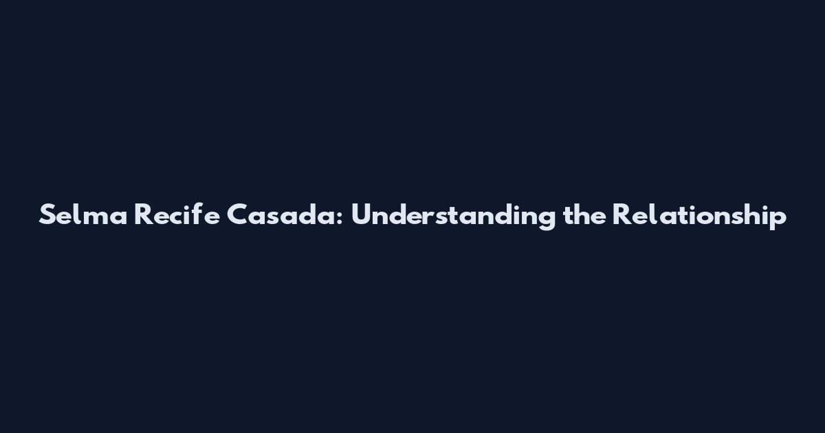 Selma Recife Casada: Understanding the Relationship