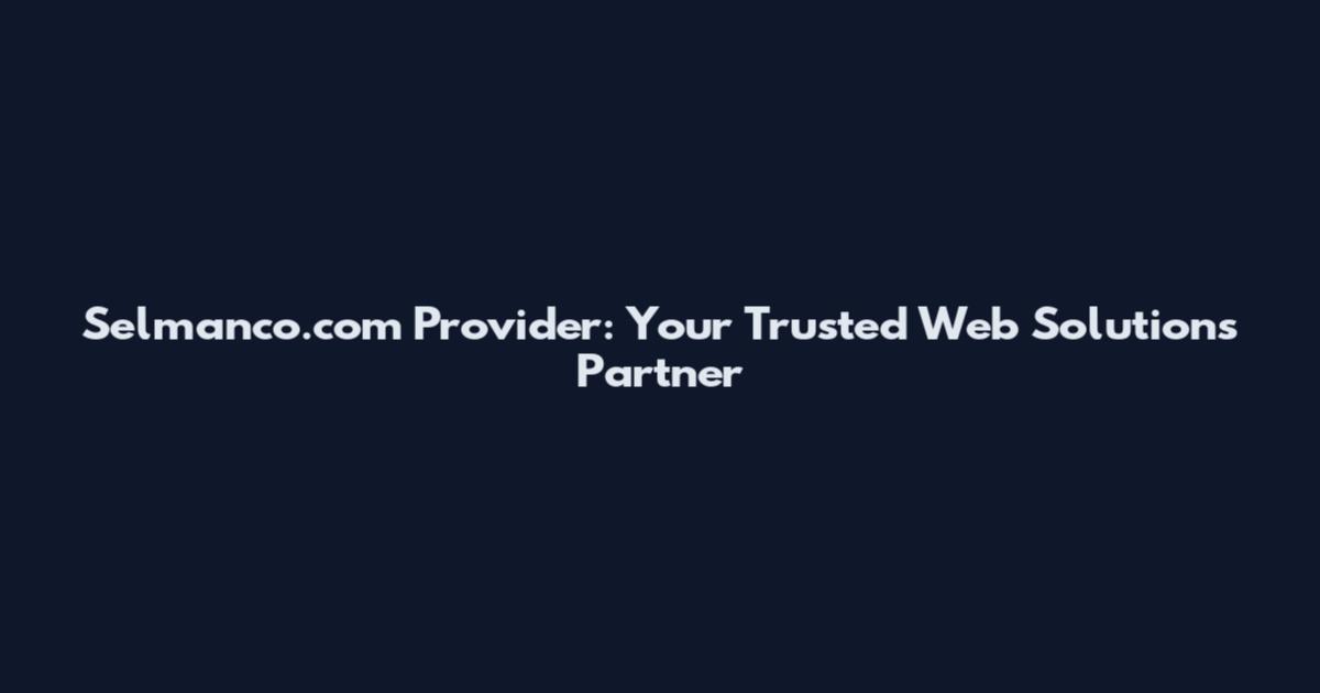 Selmanco.com Provider: Your Trusted Web Solutions Partner