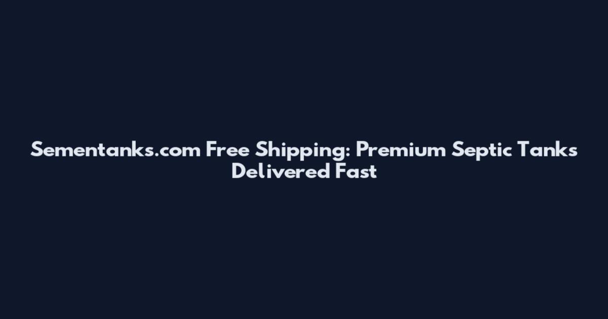 Sementanks.com Free Shipping: Premium Septic Tanks Delivered Fast