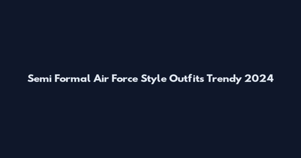 Semi Formal Air Force Style Outfits Trendy 2024