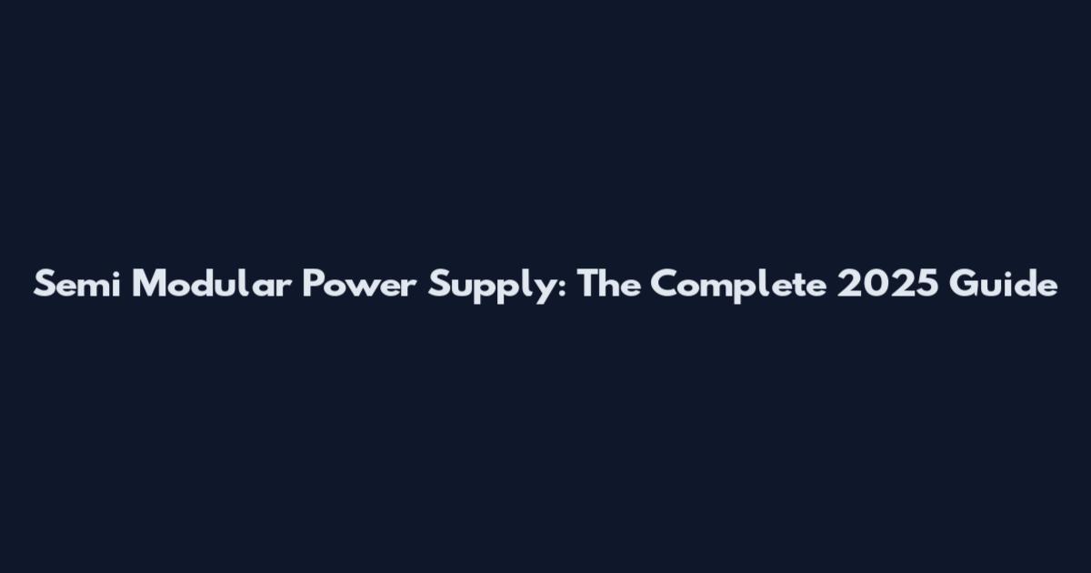 Semi Modular Power Supply: The Complete 2025 Guide