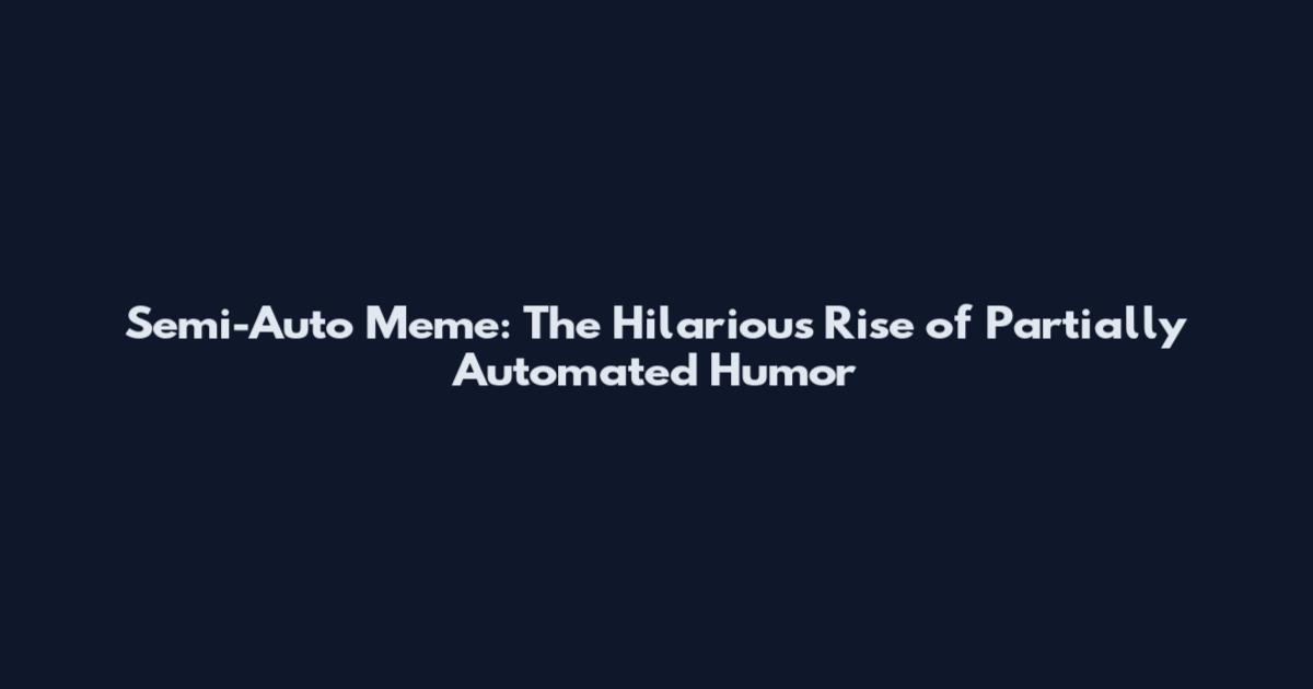 Semi-Auto Meme: The Hilarious Rise of Partially Automated Humor