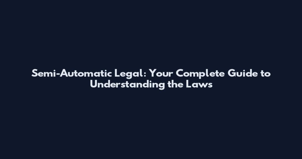 Semi-Automatic Legal: Your Complete Guide to Understanding the Laws
