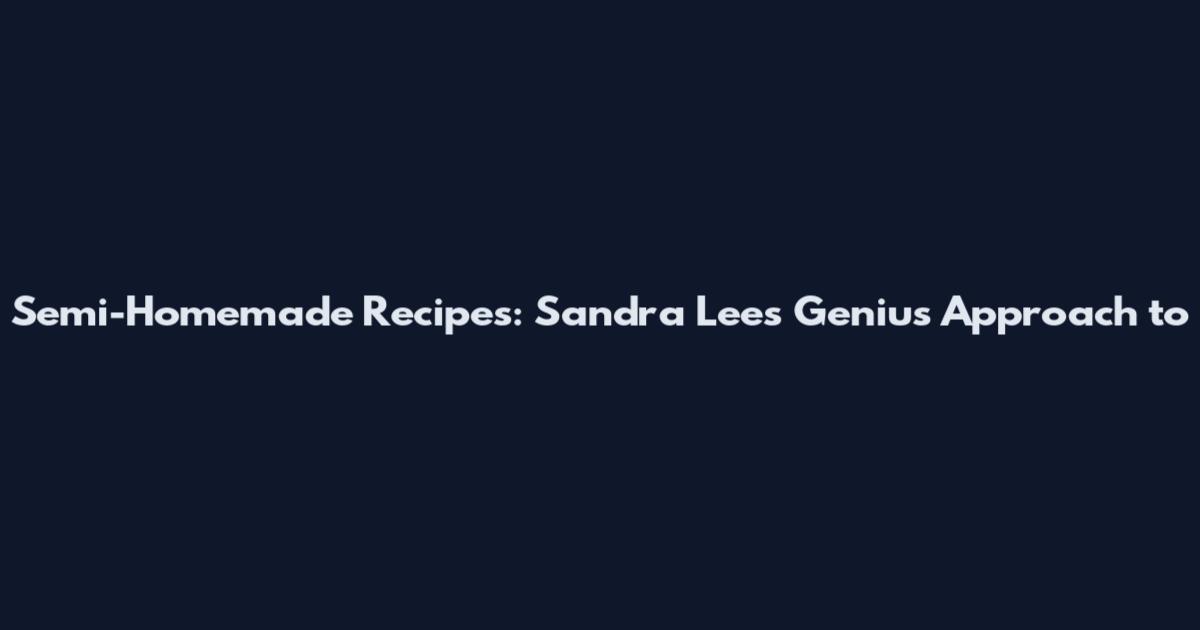 Semi-Homemade Recipes: Sandra Lee's Genius Approach to