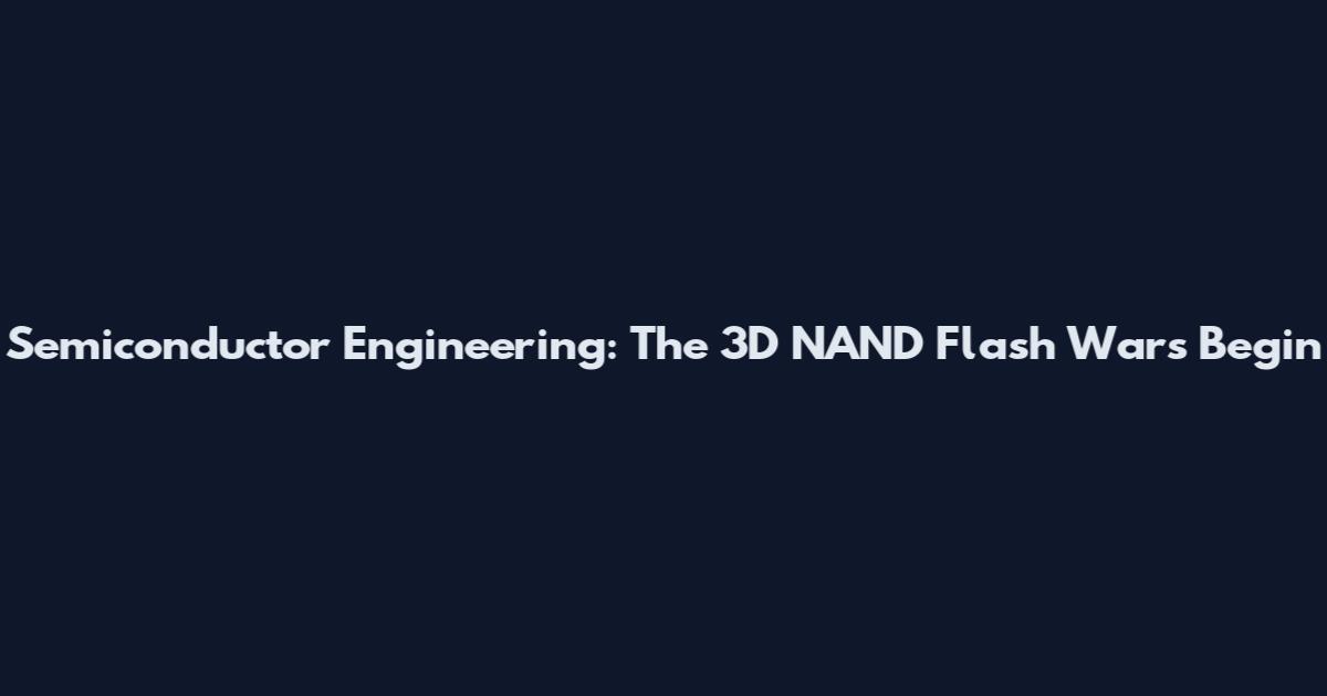 Semiconductor Engineering: The 3D NAND Flash Wars Begin