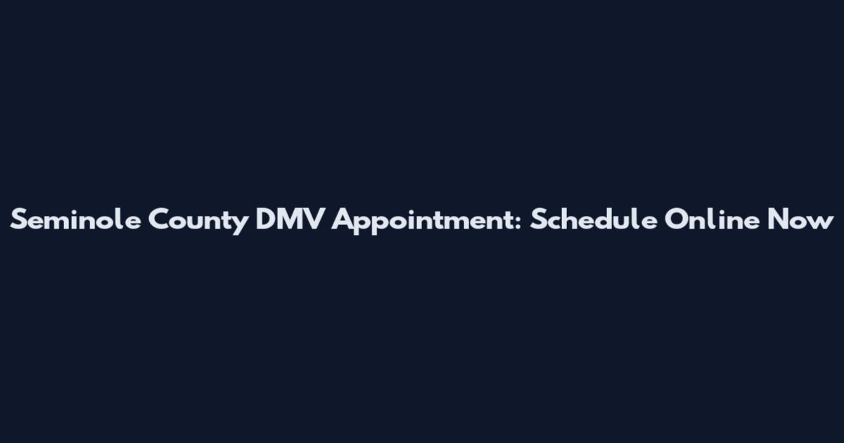Seminole County DMV Appointment: Schedule Online Now