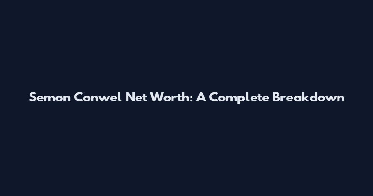 Semon Conwel Net Worth: A Complete Breakdown