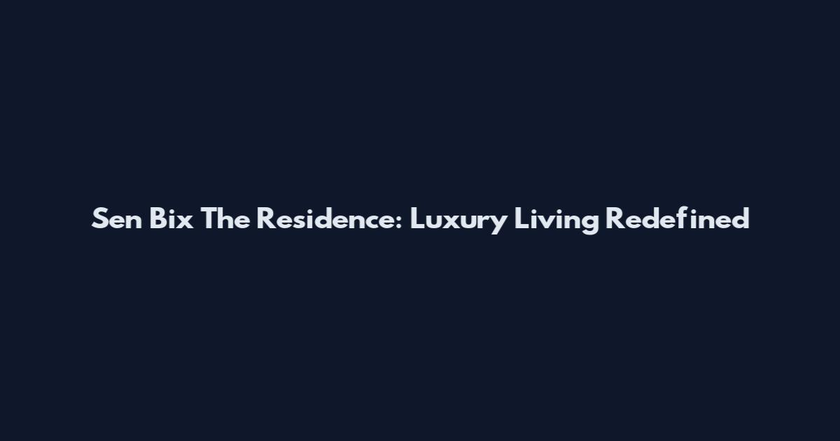 Sen Bix The Residence: Luxury Living Redefined