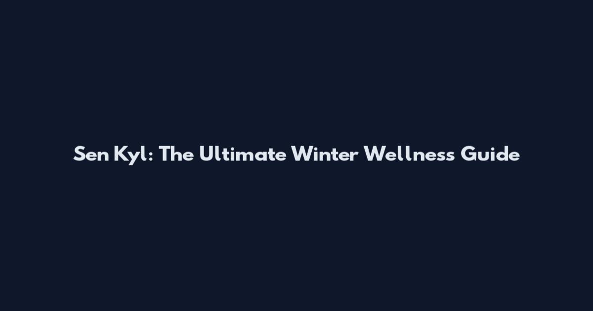 Sen Kyl: The Ultimate Winter Wellness Guide