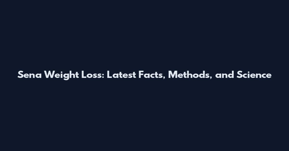 Sena Weight Loss: Latest Facts, Methods, and Science