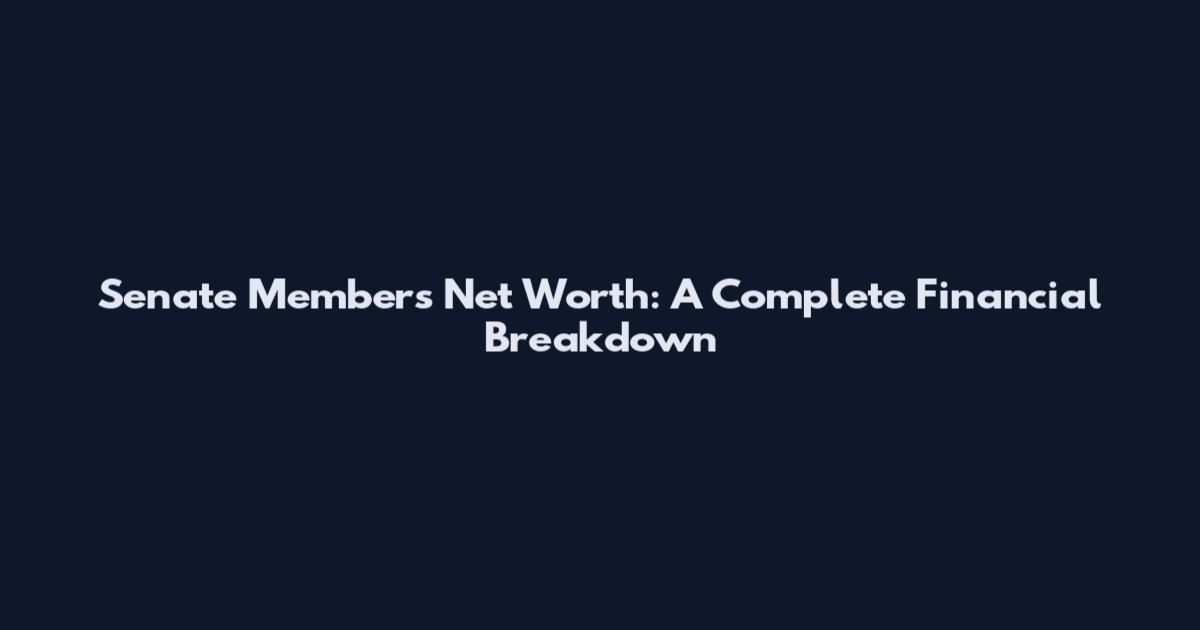Senate Members' Net Worth: A Complete Financial Breakdown