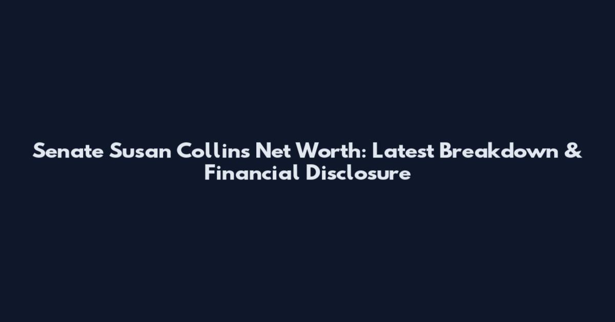 Senate Susan Collins Net Worth: Latest Breakdown & Financial Disclosure