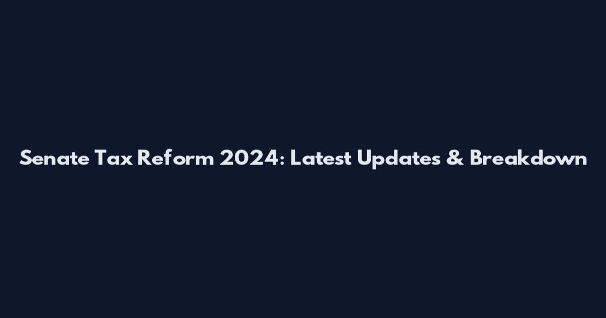 Senate Tax Reform 2024: Latest Updates & Breakdown