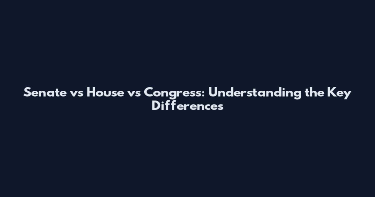 Senate vs House vs Congress: Understanding the Key Differences