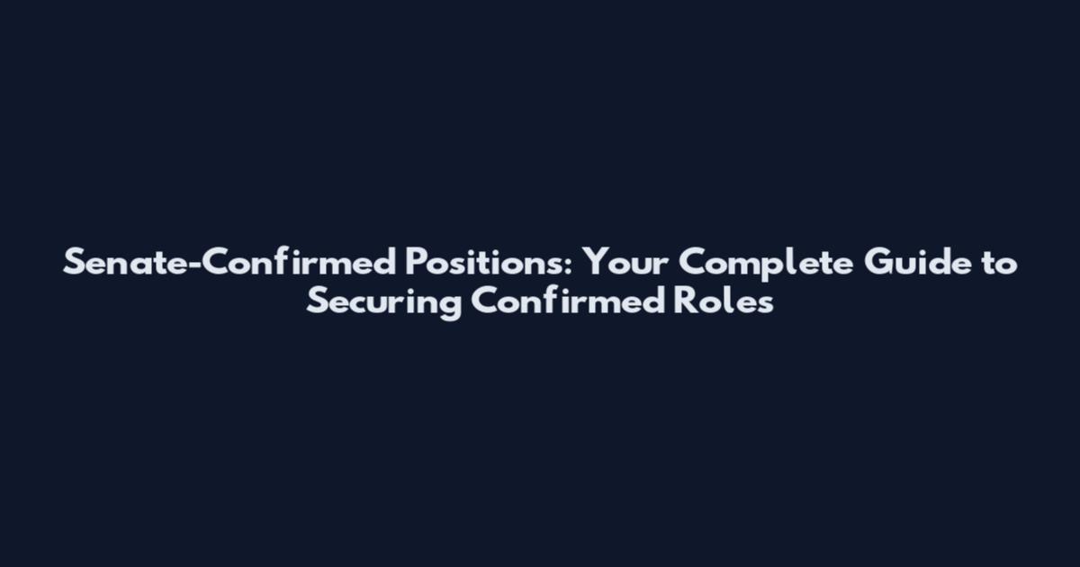 Senate-Confirmed Positions: Your Complete Guide to Securing Confirmed Roles