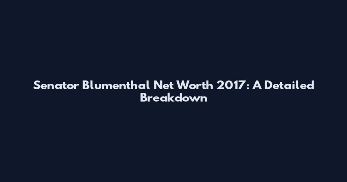Senator Blumenthal Net Worth 2017: A Detailed Breakdown