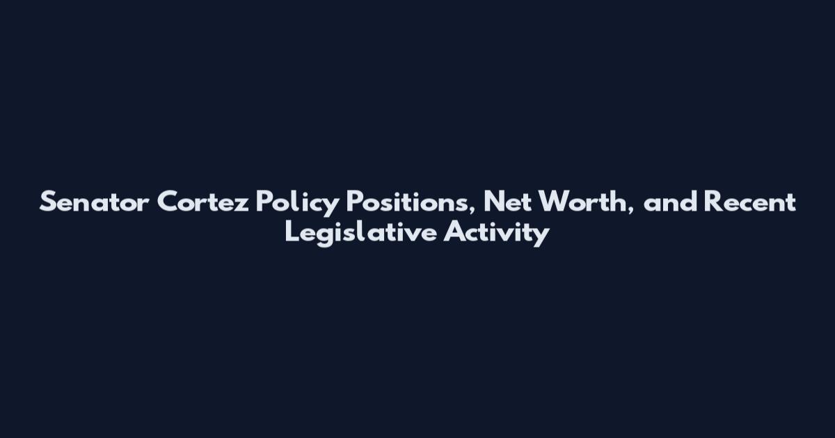 Senator Cortez Policy Positions, Net Worth, and Recent Legislative Activity