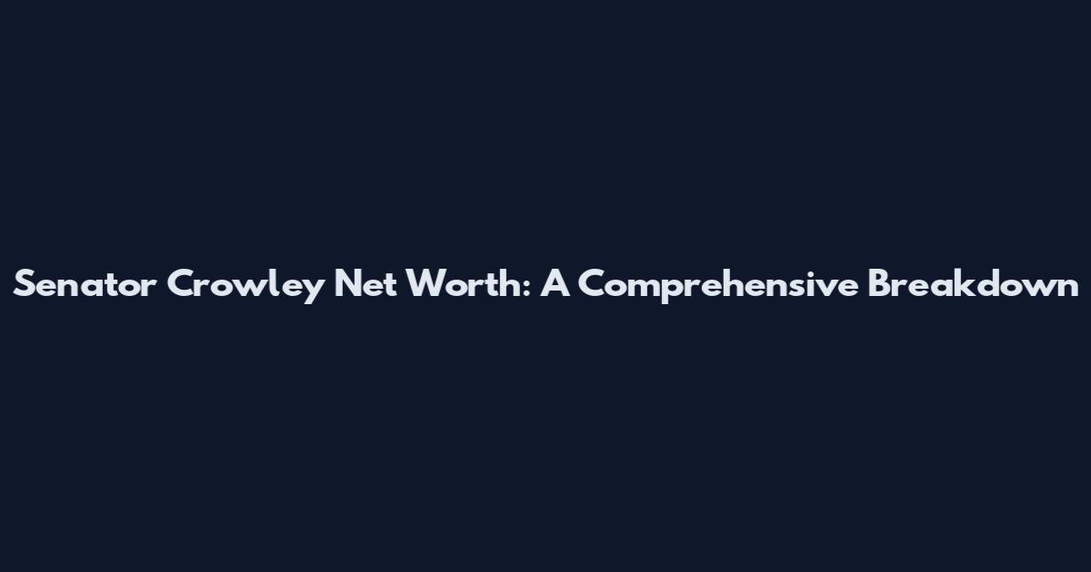 Senator Crowley Net Worth: A Comprehensive Breakdown