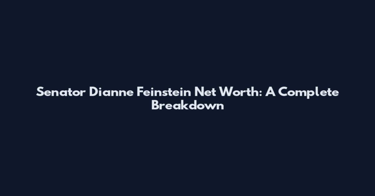 Senator Dianne Feinstein Net Worth: A Complete Breakdown