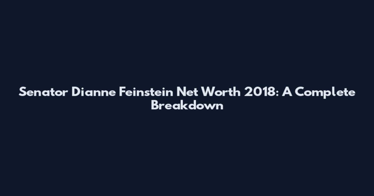 Senator Dianne Feinstein Net Worth 2018: A Complete Breakdown