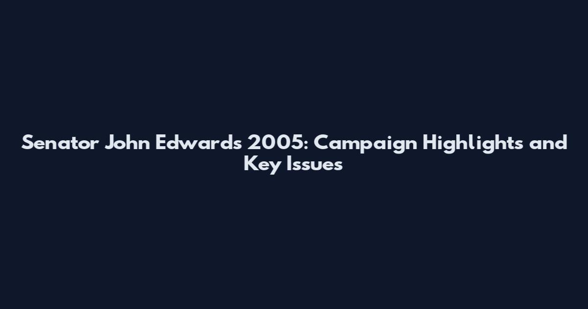 Senator John Edwards 2005: Campaign Highlights and Key Issues