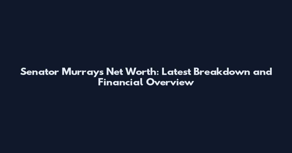 Senator Murray's Net Worth: Latest Breakdown and Financial Overview
