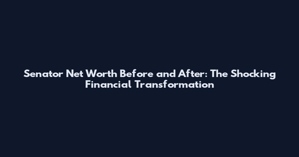 Senator Net Worth Before and After: The Shocking Financial Transformation