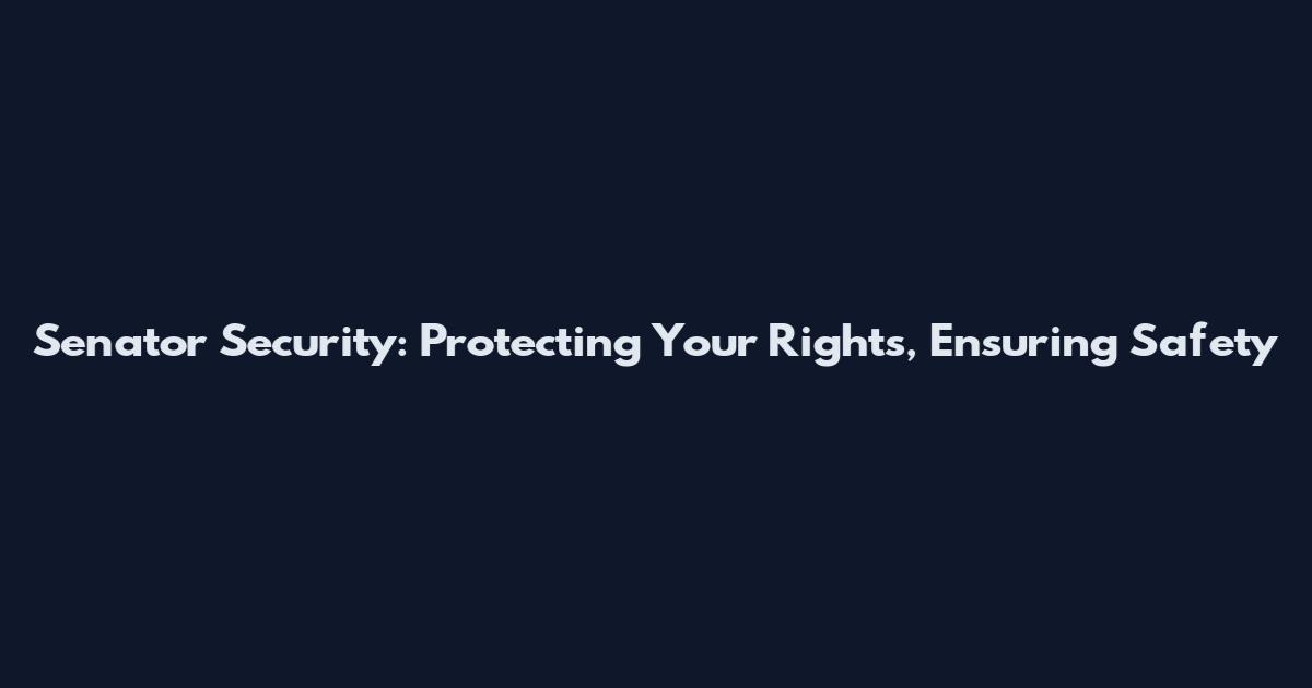 Senator Security: Protecting Your Rights, Ensuring Safety