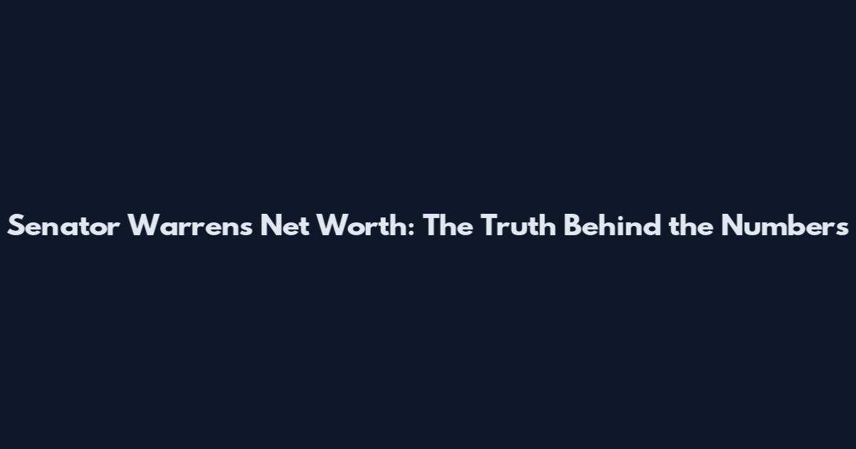 Senator Warren's Net Worth: The Truth Behind the Numbers