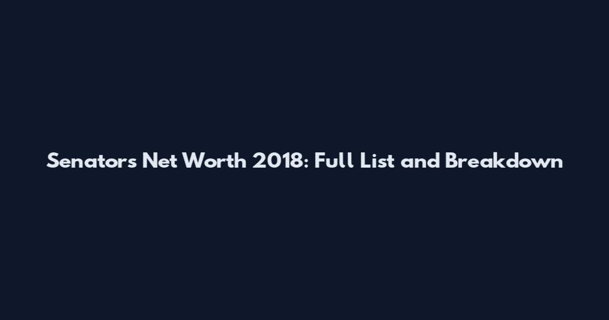 Senators' Net Worth 2018: Full List and Breakdown