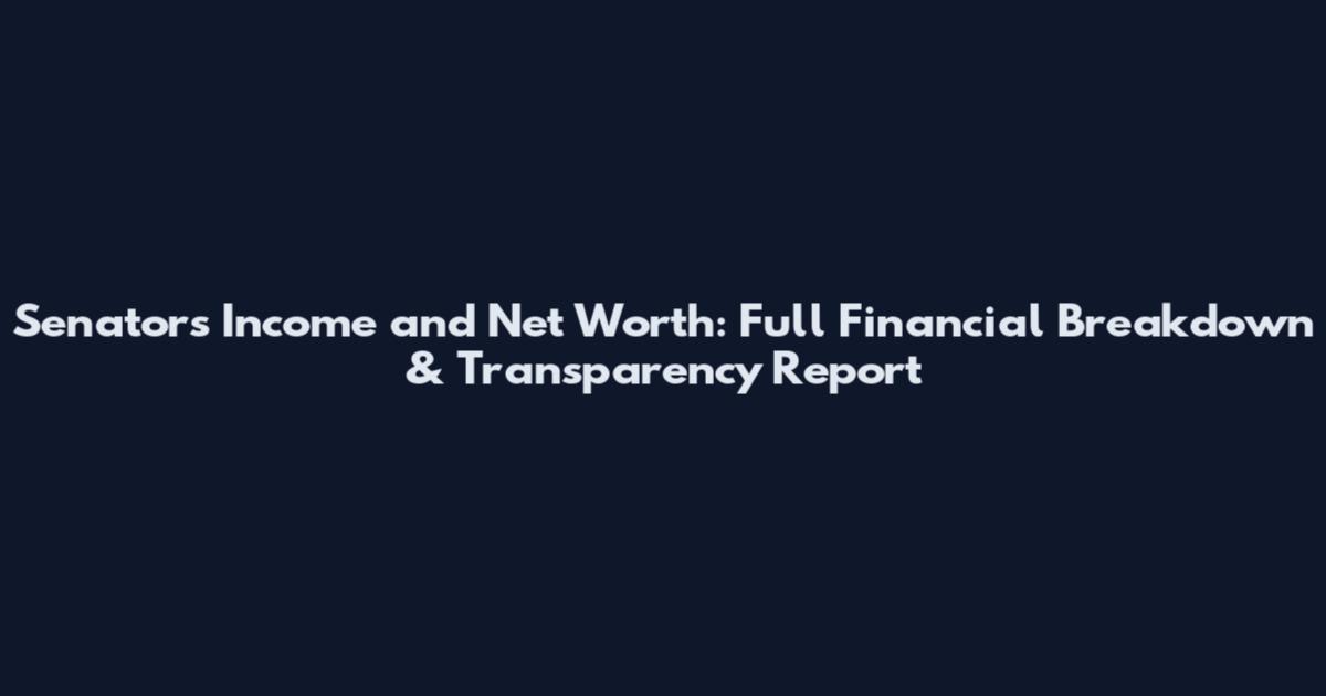 Senators Income and Net Worth: Full Financial Breakdown & Transparency Report