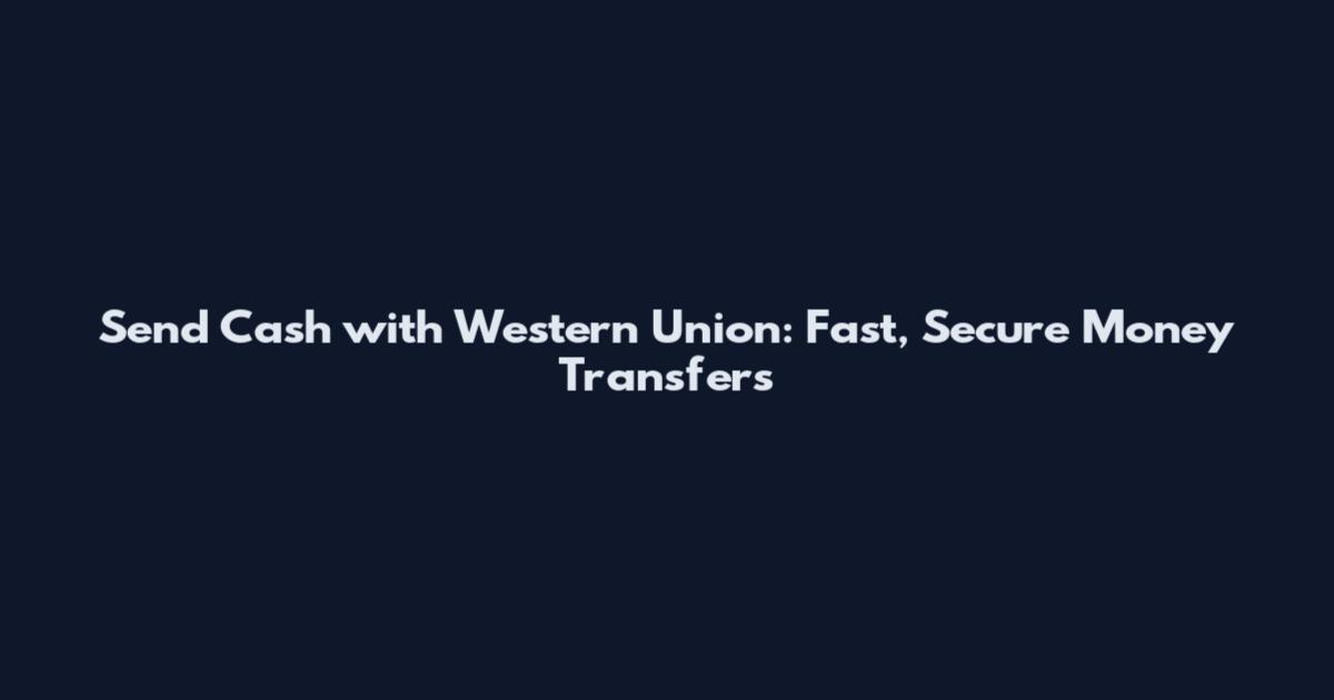 Send Cash with Western Union: Fast, Secure Money Transfers