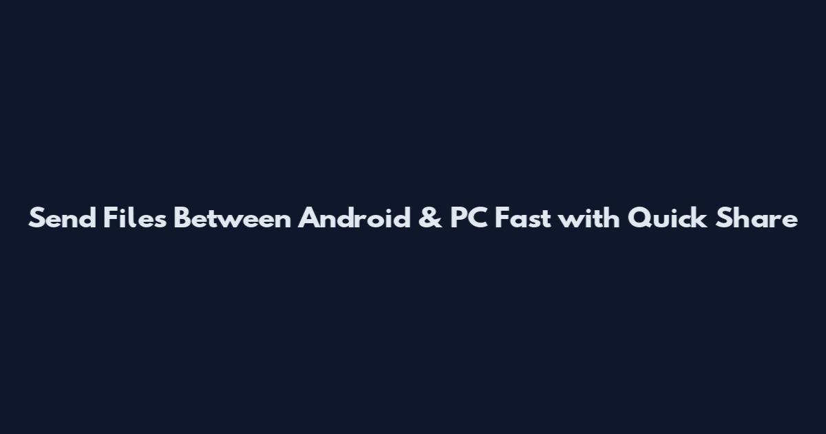 Send Files Between Android & PC Fast with Quick Share