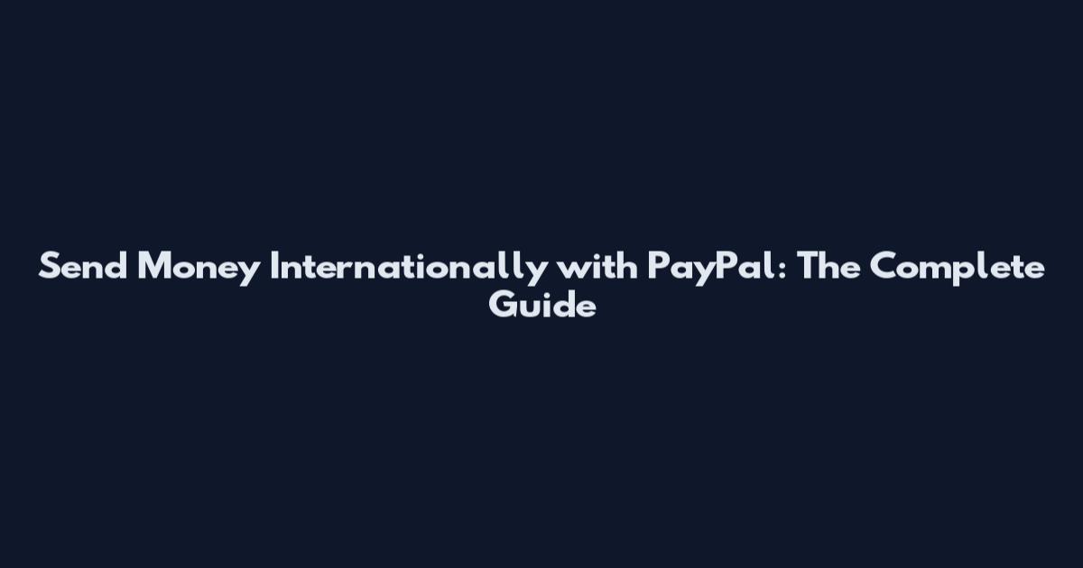Send Money Internationally with PayPal: The Complete Guide