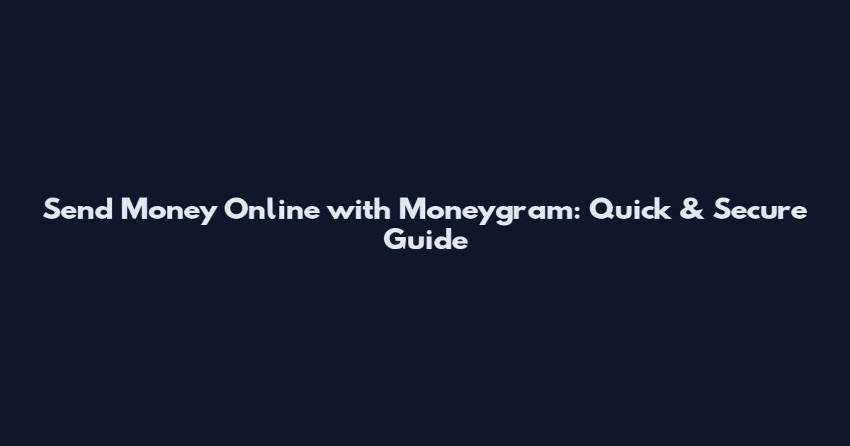 Send Money Online with Moneygram: Quick & Secure Guide