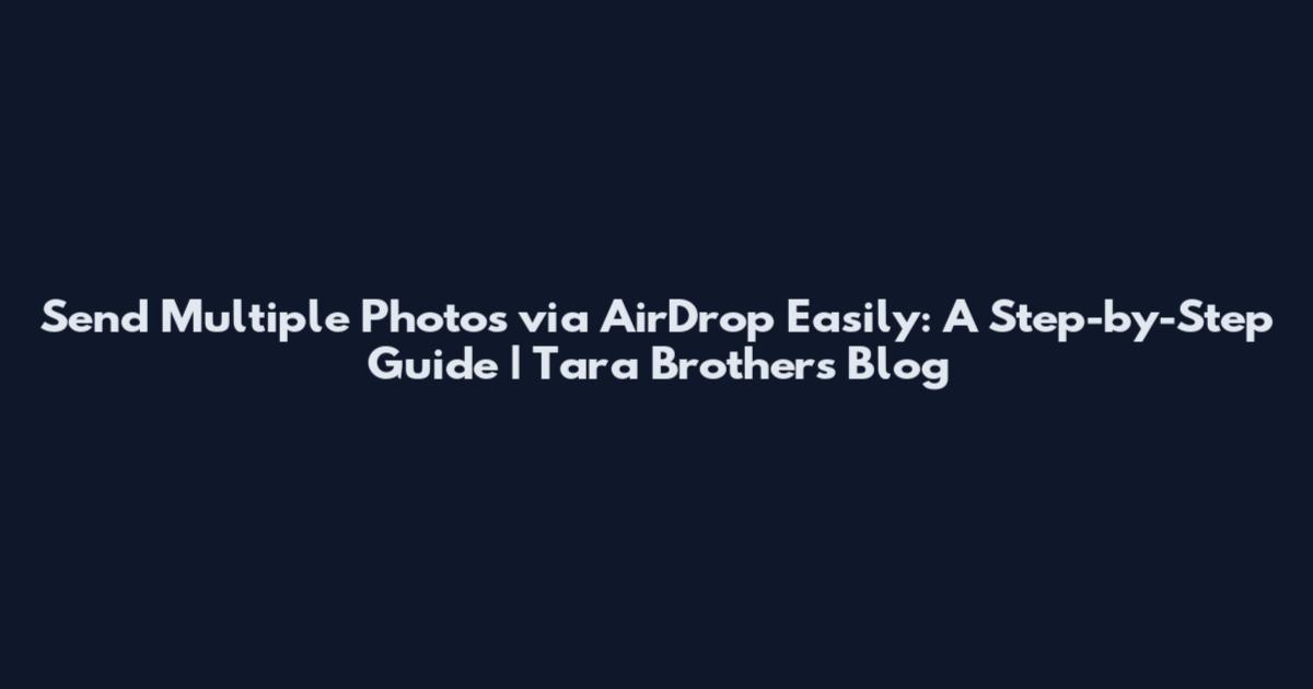 Send Multiple Photos via AirDrop Easily: A Step-by-Step Guide | Tara Brothers Blog
