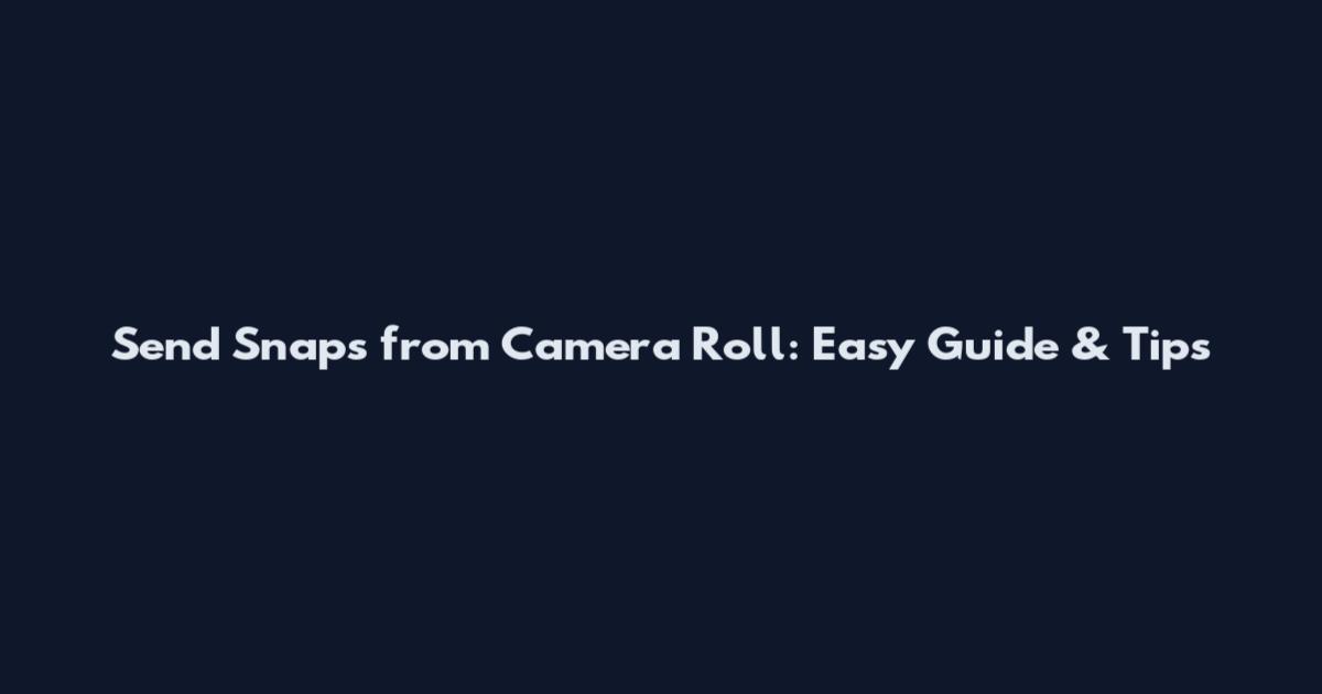 Send Snaps from Camera Roll: Easy Guide & Tips