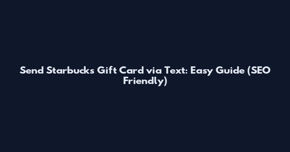 Send Starbucks Gift Card via Text: Easy Guide (SEO Friendly)