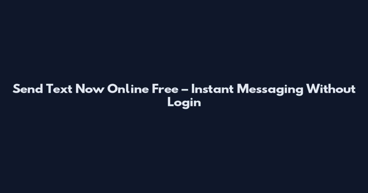 Send Text Now Online Free – Instant Messaging Without Login