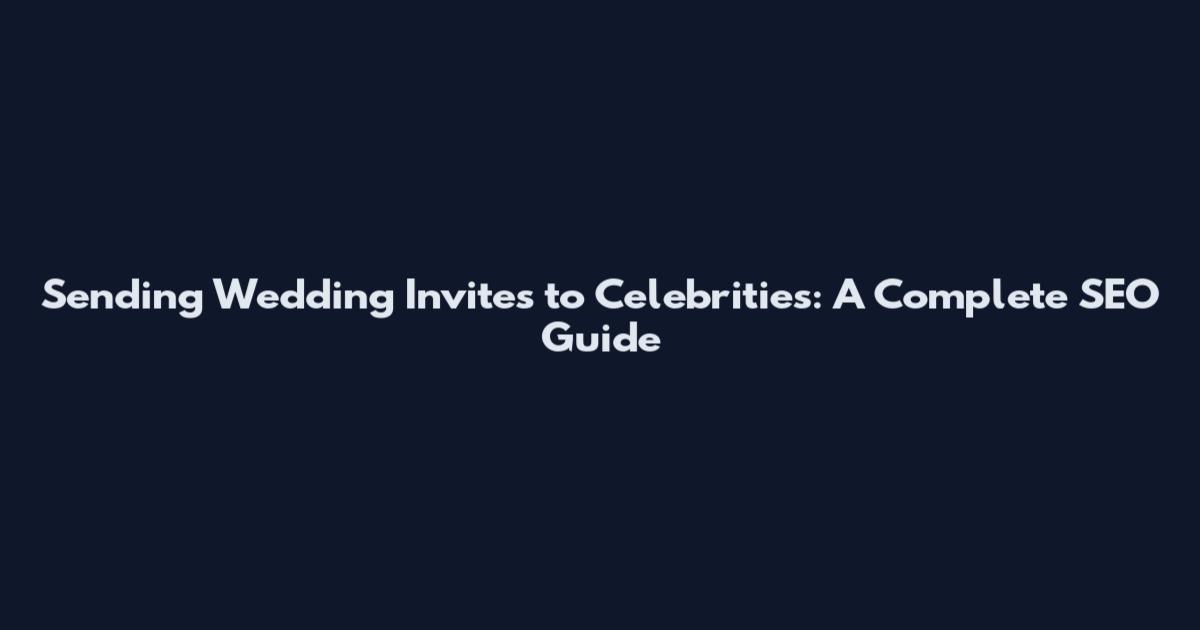 Sending Wedding Invites to Celebrities: A Complete SEO Guide