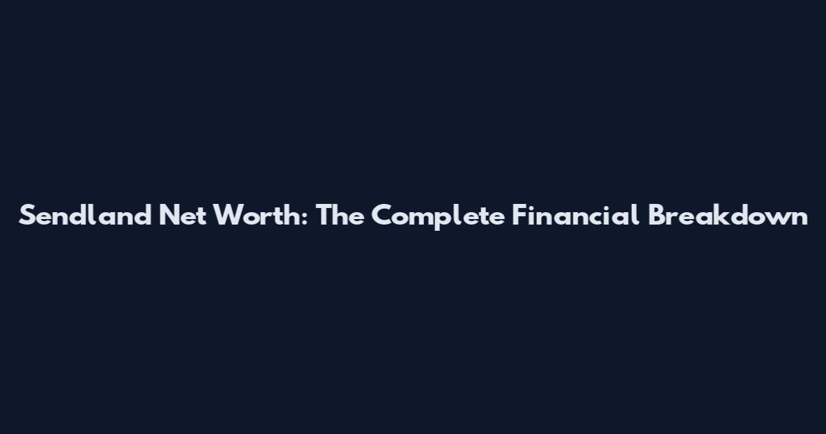 Sendland Net Worth: The Complete Financial Breakdown