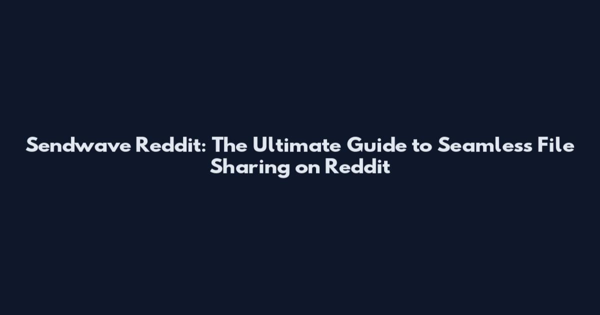 Sendwave Reddit: The Ultimate Guide to Seamless File Sharing on Reddit