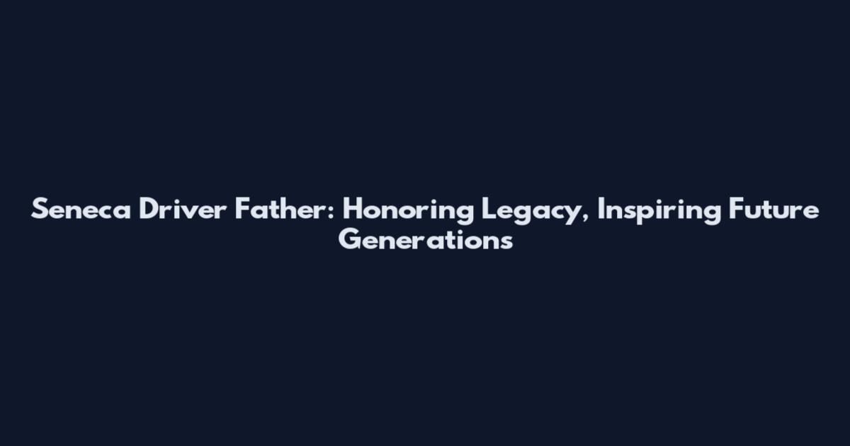 Seneca Driver Father: Honoring Legacy, Inspiring Future Generations