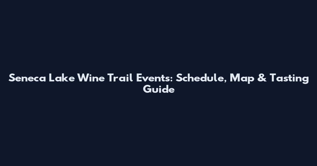 Seneca Lake Wine Trail Events: Schedule, Map & Tasting Guide